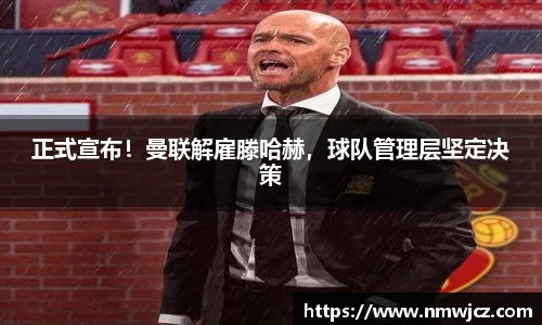 正式宣布！曼联解雇滕哈赫，球队管理层坚定决策
