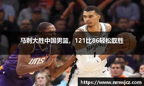 马刺大胜中国男篮，121比86轻松取胜