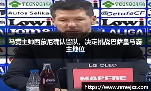 马竞主帅西蒙尼确认留队，决定挑战巴萨皇马霸主地位