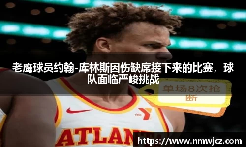 老鹰球员约翰-库林斯因伤缺席接下来的比赛，球队面临严峻挑战