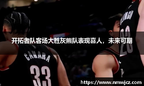 开拓者队客场大胜灰熊队表现喜人，未来可期