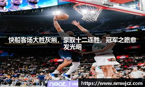 快船客场大胜灰熊，豪取十二连胜，冠军之路愈发光明