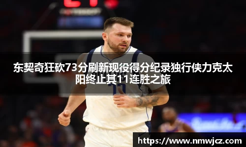 东契奇狂砍73分刷新现役得分纪录独行侠力克太阳终止其11连胜之旅