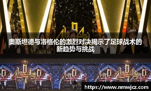 奥斯坦德与洛格伦的激烈对决揭示了足球战术的新趋势与挑战