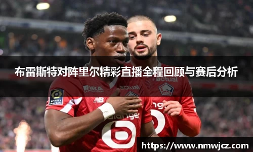 布雷斯特对阵里尔精彩直播全程回顾与赛后分析
