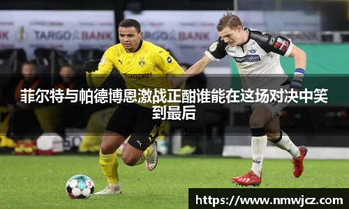 菲尔特与帕德博恩激战正酣谁能在这场对决中笑到最后