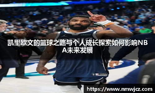 凯里欧文的篮球之路与个人成长探索如何影响NBA未来发展