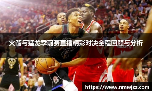 火箭与猛龙季前赛直播精彩对决全程回顾与分析