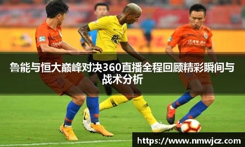 鲁能与恒大巅峰对决360直播全程回顾精彩瞬间与战术分析